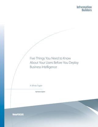 Five Things You Need to Know
About Your Users Before You Deploy
Business Intelligence




A White Paper

     By Kevin Quinn
 