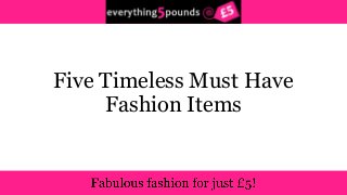 Five Timeless Must Have
Fashion Items
 
