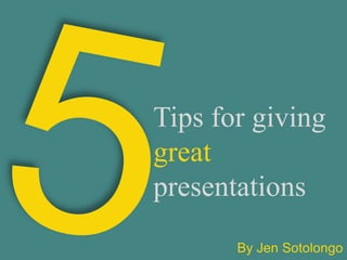Tips for giving
great
presentations
By Jen Sotolongo
 