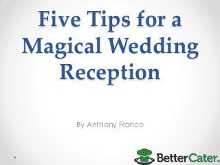 Five Tips for a
Magical Wedding
Reception
By Anthony Franco
 