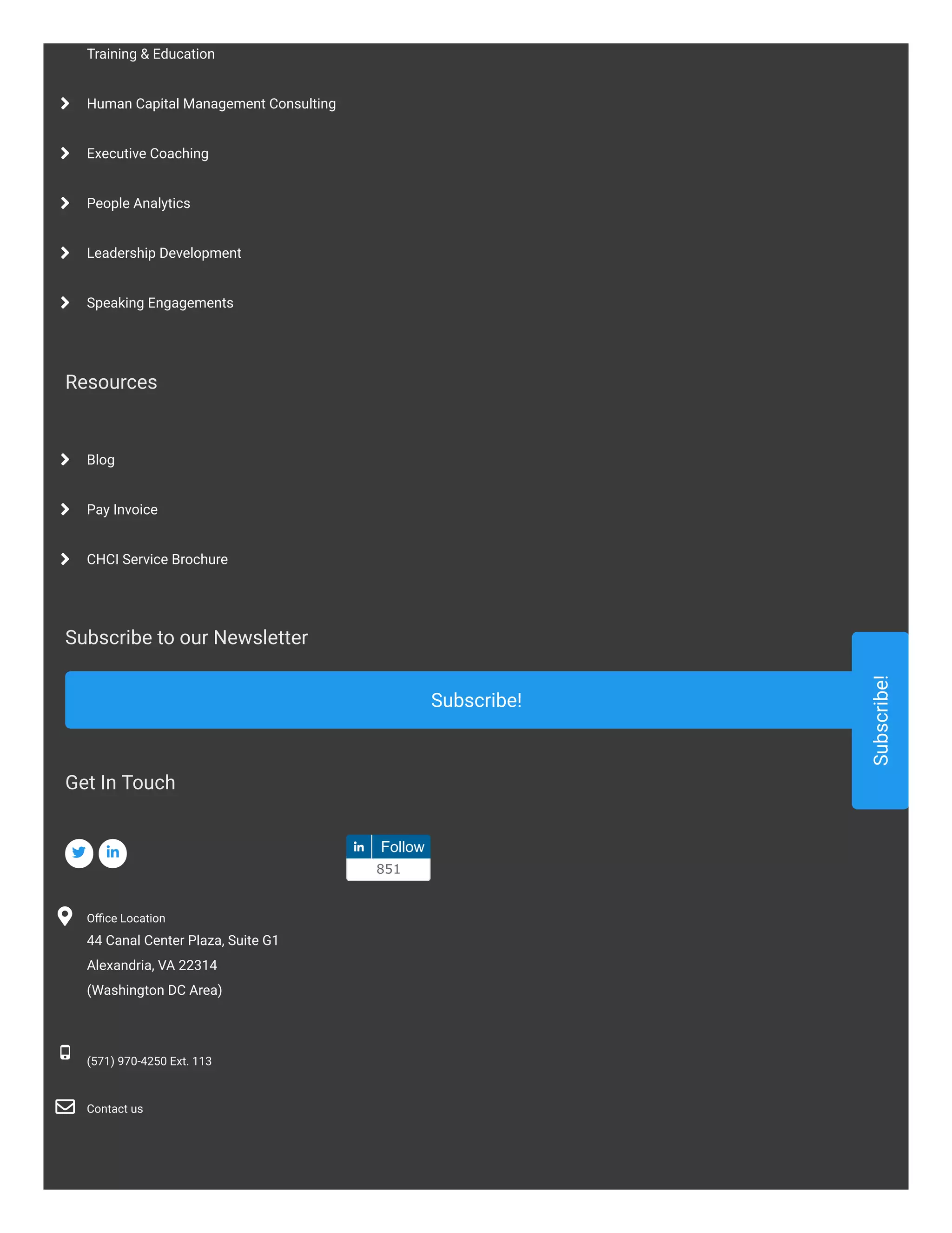 Training & Education
Human Capital Management Consulting

Executive Coaching

People Analytics

Leadership Development

Speaking Engagements

Resources
Subscribe to our Newsletter
Subscribe!
Blog

Pay Invoice

CHCI Service Brochure

Subscribe!
Get In Touch
  Follow
851
Oﬃce Location
44 Canal Center Plaza, Suite G1
Alexandria, VA 22314
(Washington DC Area)
 

(571) 970-4250 Ext. 113

Contact us

 