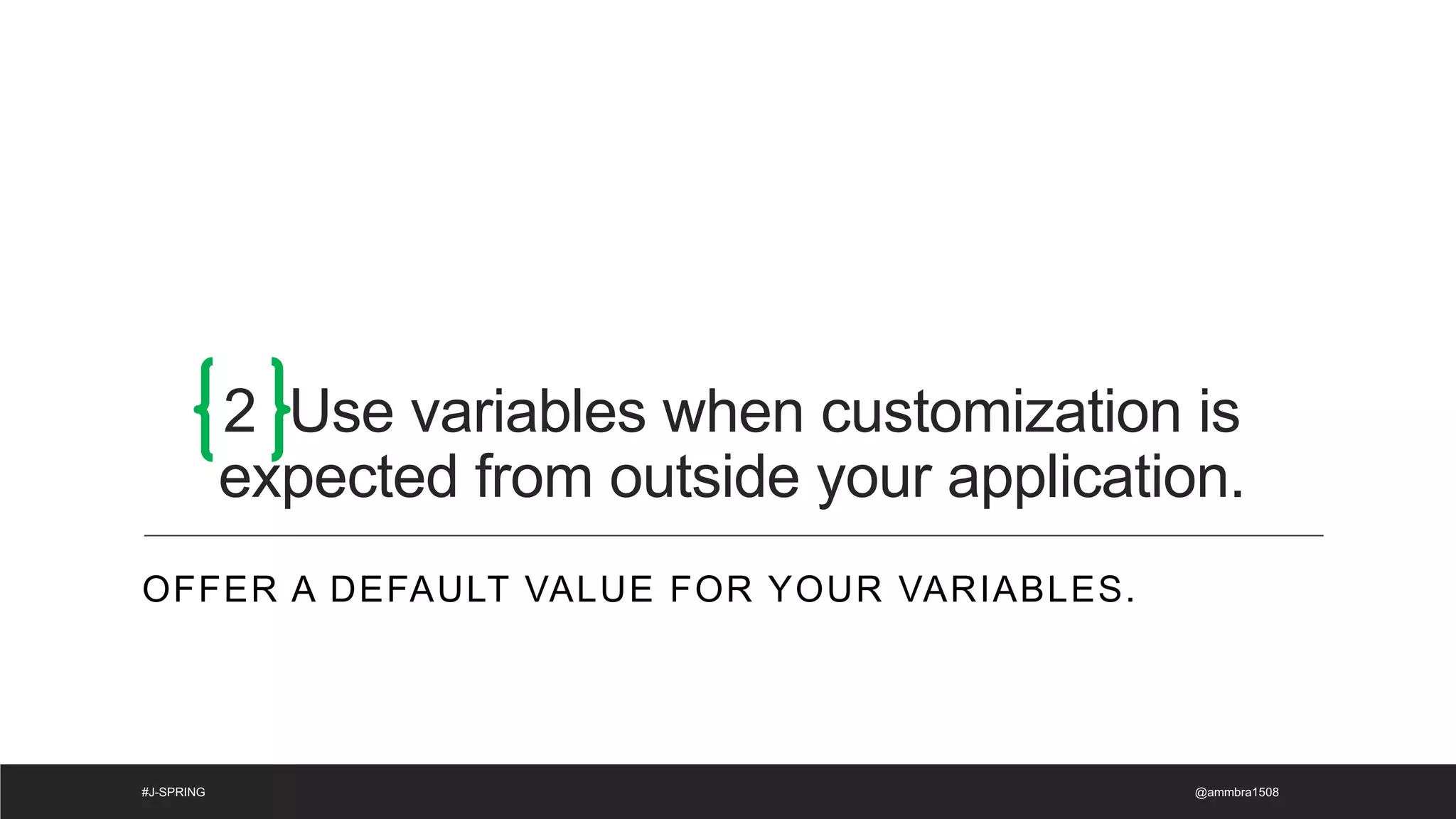 2 Use variables when customization is
expected from outside your application.
OFFER A DEFAULT VALUE FOR YOUR VARIABLES.
@ammbra1508
#J-SPRING