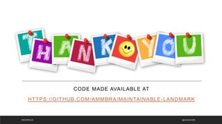 CODE MADE AVAILABLE AT
HTTPS://GITHUB.COM/AMMBRA/MAINTAINABLE-LANDMARK
@ammbra1508
#QCONPLUS
 