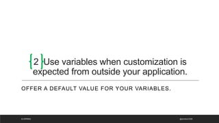 2 Use variables when customization is
expected from outside your application.
OFFER A DEFAULT VALUE FOR YOUR VARIABLES.
@ammbra1508
#J-SPRING
 