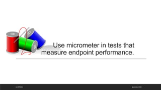 Use micrometer in tests that
measure endpoint performance.
@ammbra1508
#J-SPRING
 