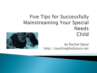 Five Tips for Successfully Mainstreaming Your Special NeedsChild by Rachel Speal http://teachingthefuture.net 