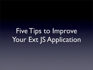 Five Tips to Improve
Your Ext JS Application
 