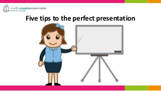 Five tips to the perfect presentation
 