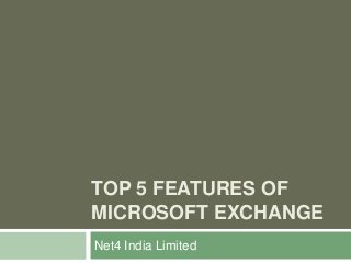 TOP 5 FEATURES OF
MICROSOFT EXCHANGE
Net4 India Limited
 