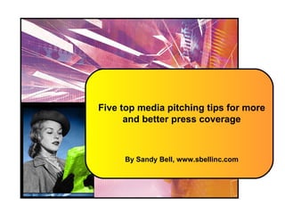 Five top media pitching tips for more and better press coverage By Sandy Bell, www.sbellinc.com 
