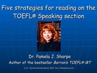 Five top tips for reading on the TOEFL ®  iBT Speaking section Dr. Pamela J. Sharpe Author of the bestseller  Barron’s TOEFL ®  iBT (c) Dr. Pamela Sharpe/teflprep 2010 