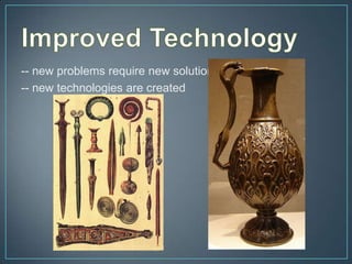 -- new problems require new solutions
-- new technologies are created
 