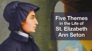 Five Themes
in the Life of
St. Elizabeth
Ann Seton
 