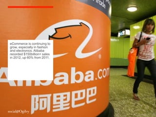 eCommerce is continuing to
grow, especially in fashion
and electronics. Alibaba
recorded $150billion+ sales
in 2012, up 60% from 2011.
 