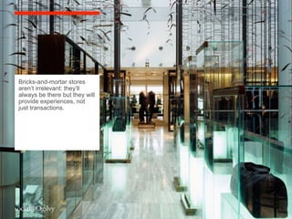 Bricks-and-mortar stores
aren’t irrelevant: they’ll
always be there but they will
provide experiences, not
just transactions.
 