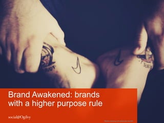 Brand Awakened: brands
with a higher purpose rule
                             Photo	
 courtesy	
 of	
 colbycsbc	
 tumblr	
 
 