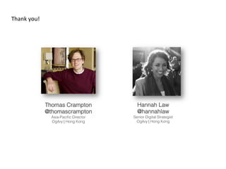 Thank	
 you!




                Thomas Crampton            Hannah Law
                @thomascrampton            @hannahlaw
                  Asia-Paciﬁc Director   Senior Digital Strategist
                  Ogilvy | Hong Kong      Ogilvy | Hong Kong
 