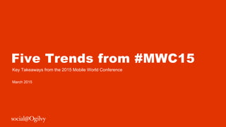 Five Trends from #MWC15
Key Takeaways from the 2015 Mobile World Conference
March 2015
 
