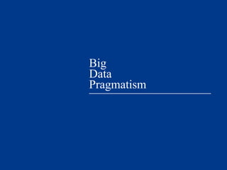 Big
Data
Pragmatism
 