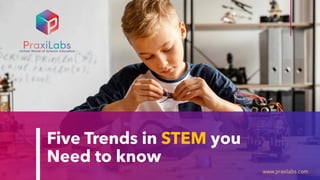 Five Trends in STEM you
Need to know
www.praxilabs.com
 