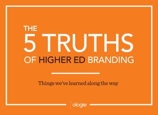 5  TRUTHS
THE
OF HIGHER ED BRANDING
Thingswe’velearnedalongtheway
 