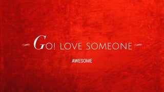 Go! love someone 
AWESOME 
 