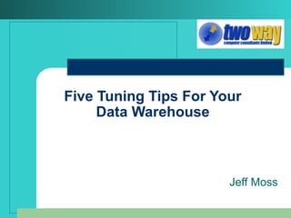 Five Tuning Tips For Your Data Warehouse Jeff Moss 