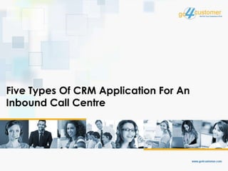 Five Types Of CRM Application For An
Inbound Call Centre
 