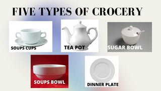 FIVE TYPES OF CROCERY
SOUPS CUPS TEA POT SUGAR BOWL
SOUPS BOWL DINNER PLATE
 