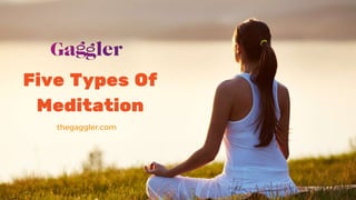 Five Types Of
Meditation
thegaggler.com
 