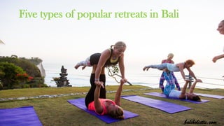 baliholistic.com
Five types of popular retreats in Bali
 