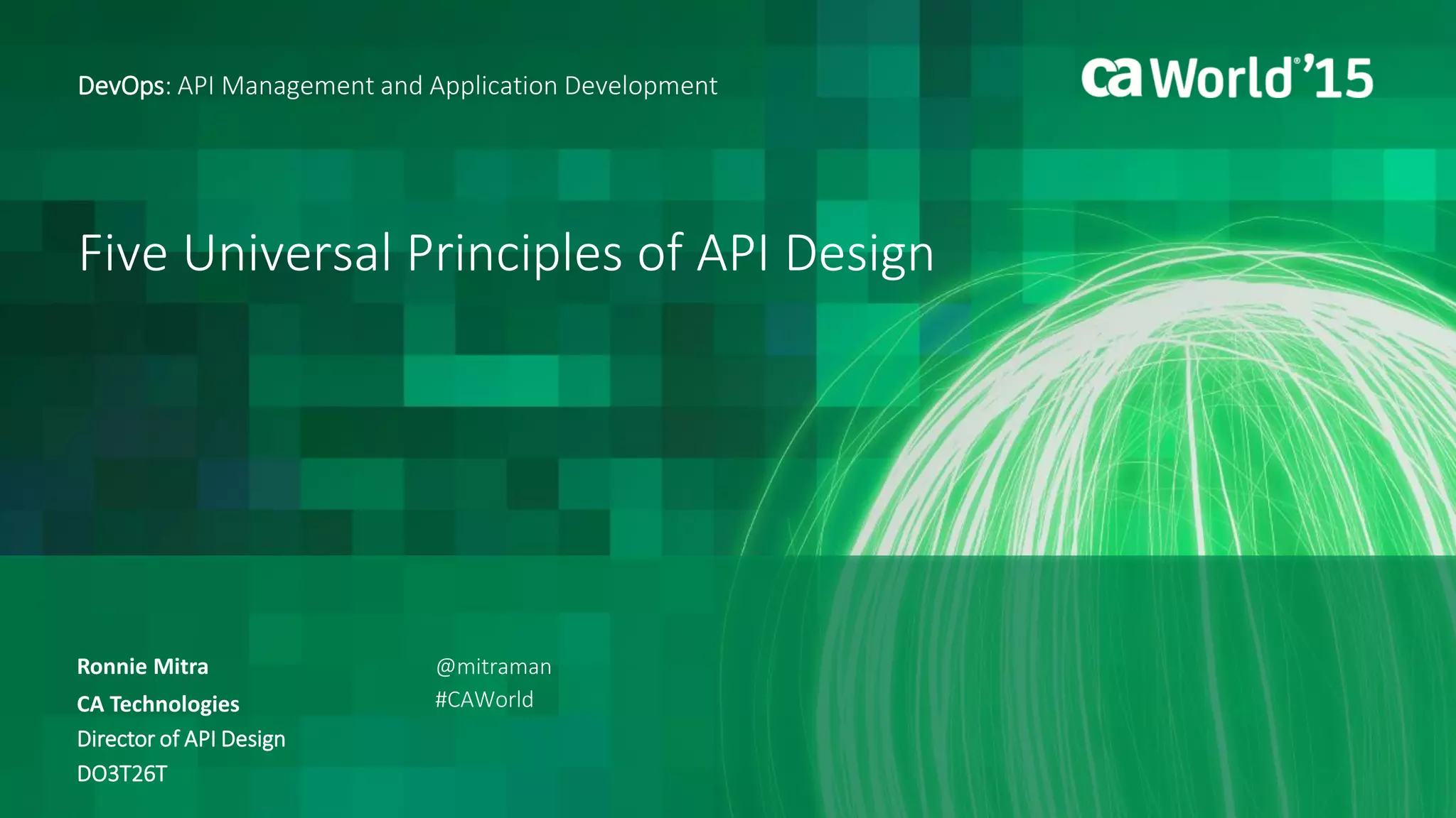 Five Universal Principles of API Design
Ronnie Mitra
DevOps: API Management and Application Development
CA Technologies
Director of API Design
DO3T26T
@mitraman
#CAWorld
 
