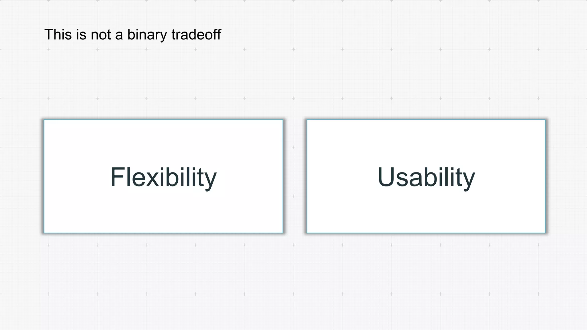 This is not a binary tradeoff
Flexibility Usability
 