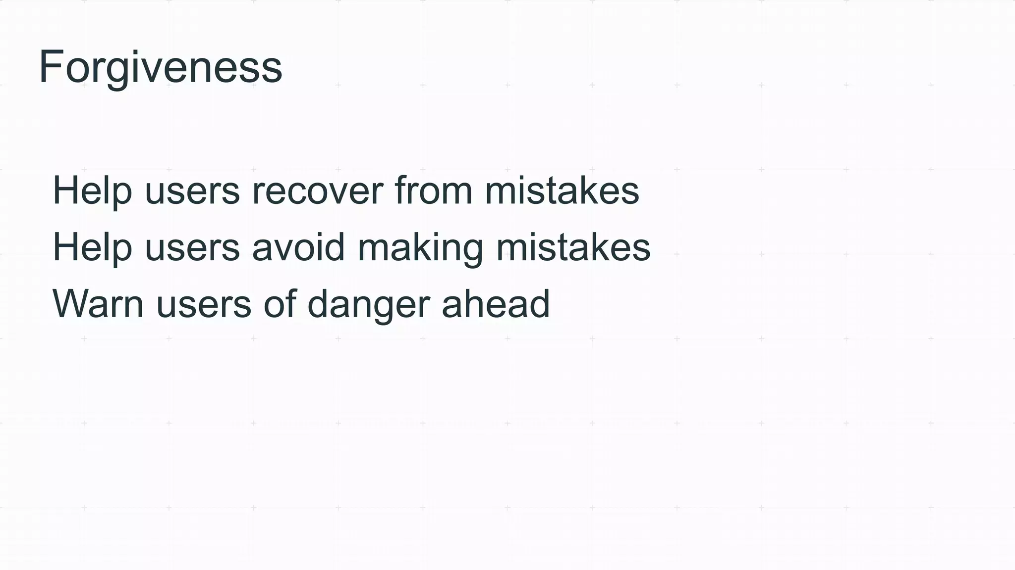 Forgiveness
Help users recover from mistakes
Help users avoid making mistakes
Warn users of danger ahead
 