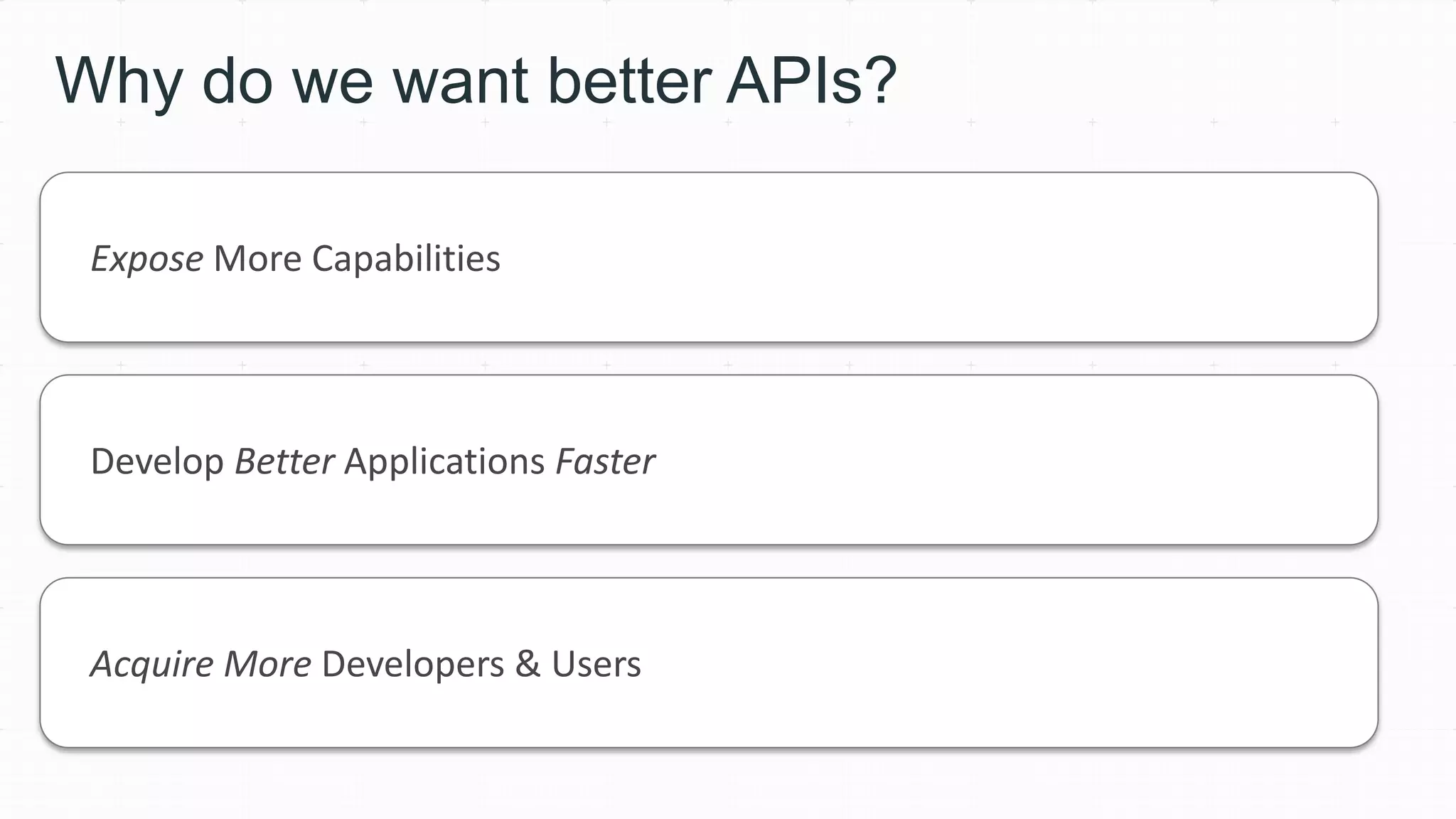 Why do we want better APIs?
Expose More Capabilities
Develop Better Applications Faster
Acquire More Developers & Users
 