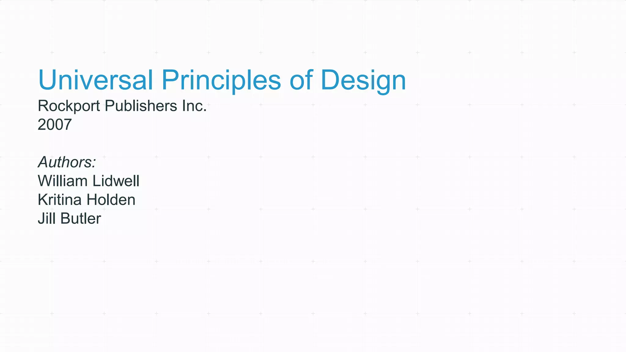 Universal Principles of Design
Rockport Publishers Inc.
2007
Authors:
William Lidwell
Kritina Holden
Jill Butler
 