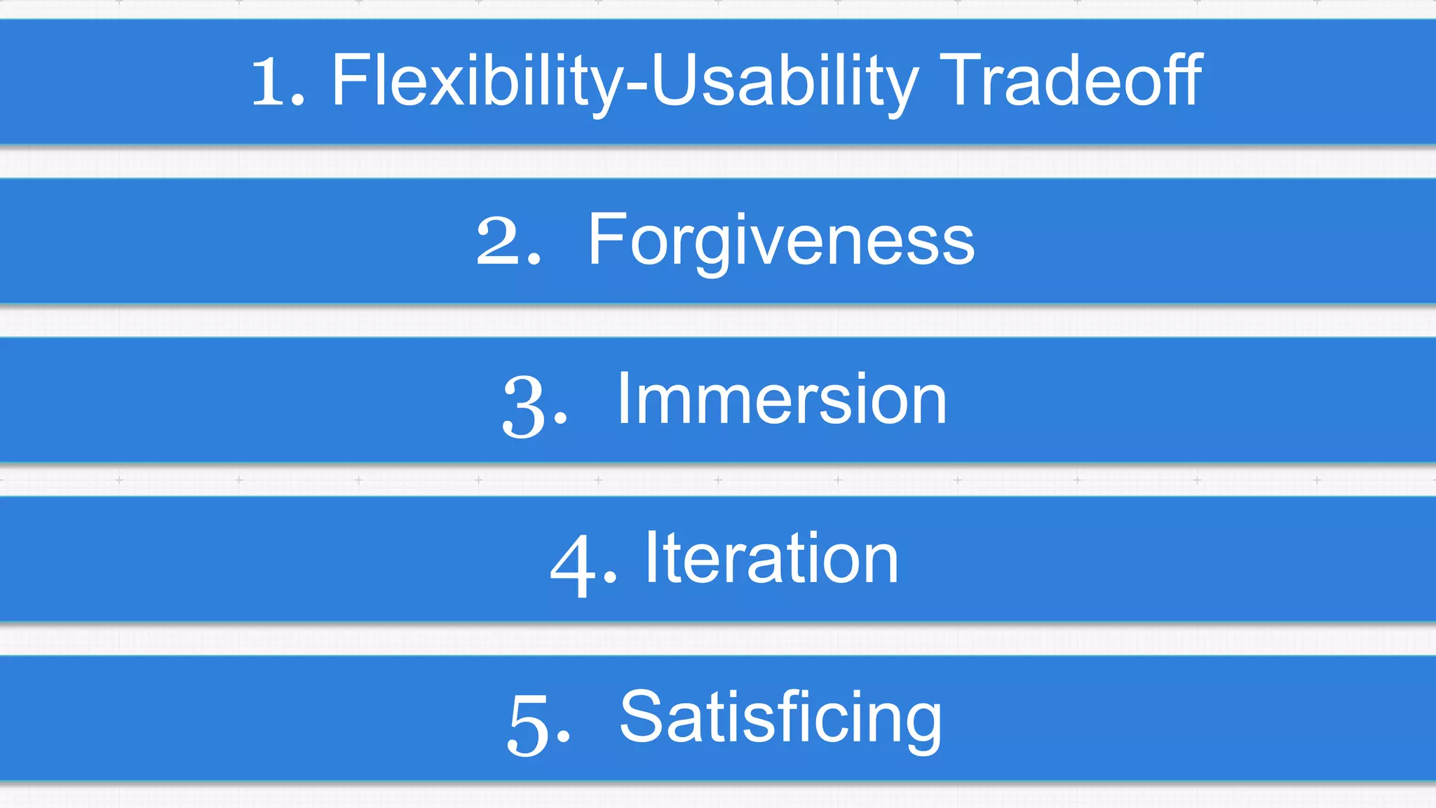 5. Satisficing
4. Iteration
3. Immersion
2. Forgiveness
1. Flexibility-Usability Tradeoff
 