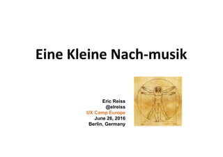 Eine Kleine Nach-musik
Eric Reiss
@elreiss
UX Camp Europe
June 26, 2016
Berlin, Germany
 