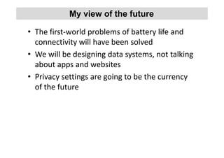 • The first-world problems of battery life and
connectivity will have been solved
• We will be designing data systems, not...