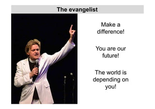 Make a
difference!
You are our
future!
The world is
depending on
you!
The evangelist
 