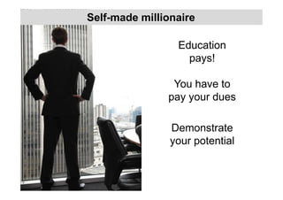Education
pays!
You have to
pay your dues
Demonstrate
your potential
Self-made millionaire
 