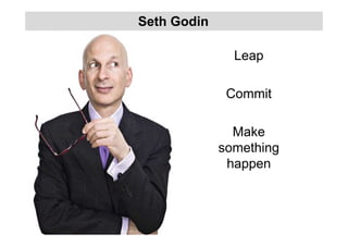 Leap
Commit
Make
something
happen
Seth Godin
 