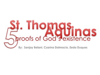 proofs of God’s existence
 By: Sanjay Belani, Czarina Dalmacio, Eeda Duques
 