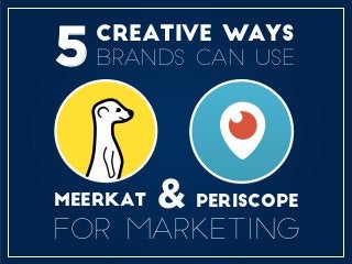 CREATIVE WAYS
BRANDS CAN USE
MEERKAT PERISCOPE&
FOR MARKETING
5
 