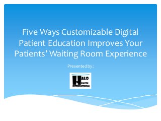Five Ways Customizable Digital
Patient Education Improves Your
Patients’ Waiting Room Experience
Presented by:
 
