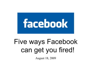 August 18, 2009 Five ways Facebook can get you fired! 