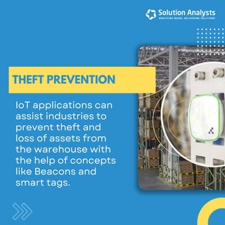 IoT applications can
assist industries to
prevent theft and
loss of assets from
the warehouse with
the help of concepts
li...