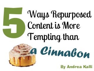 Ways Repurposed
Content is More
Tempting than
By Andrea Kalli
 