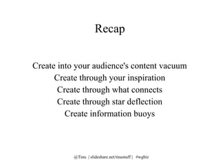 Recap Create into your audience's content vacuum Create through your inspiration Create through what connects Create through star deflection Create information buoys 