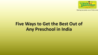 Five Ways to Get the Best Out of
Any Preschool in India
 